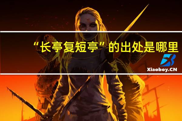 “长亭复短亭”的出处是哪里