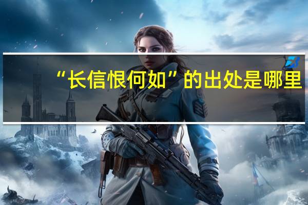 “长信恨何如”的出处是哪里