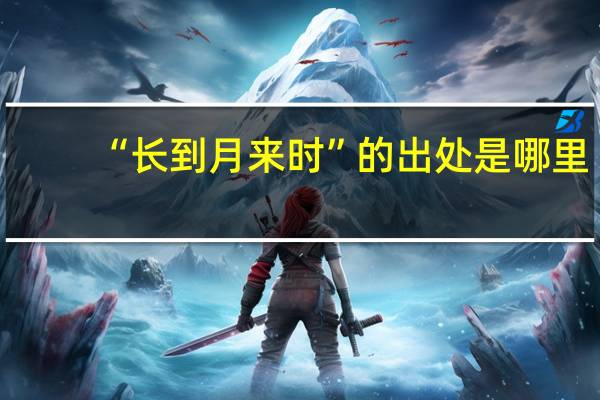 “长到月来时”的出处是哪里