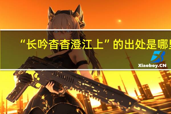 “长吟杳杳澄江上”的出处是哪里