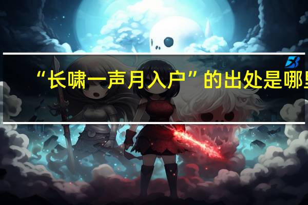 “长啸一声月入户”的出处是哪里