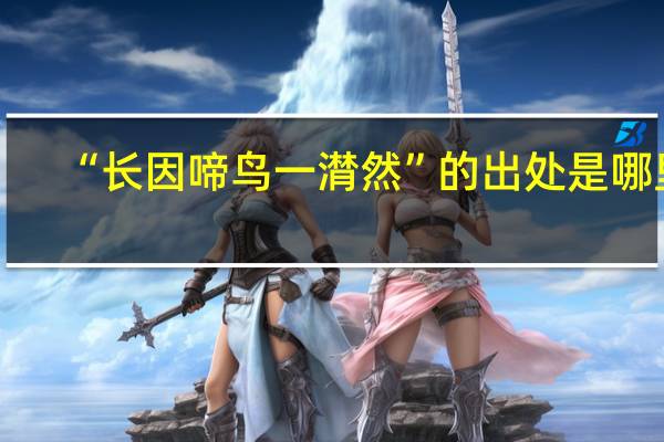 “长因啼鸟一潸然”的出处是哪里