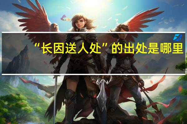 “长因送人处”的出处是哪里