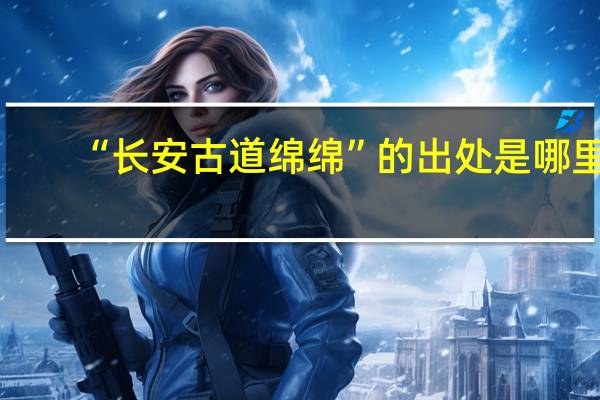 “长安古道绵绵”的出处是哪里