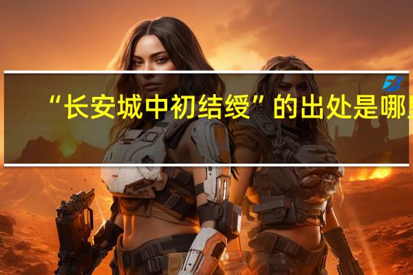 “长安城中初结绶”的出处是哪里