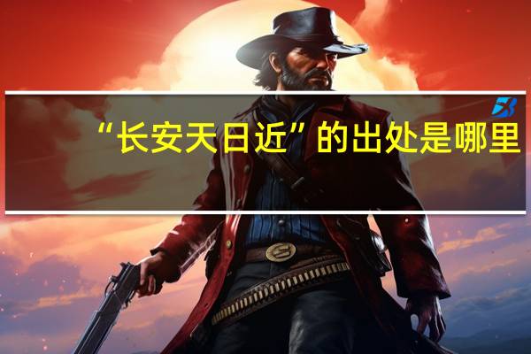 “长安天日近”的出处是哪里