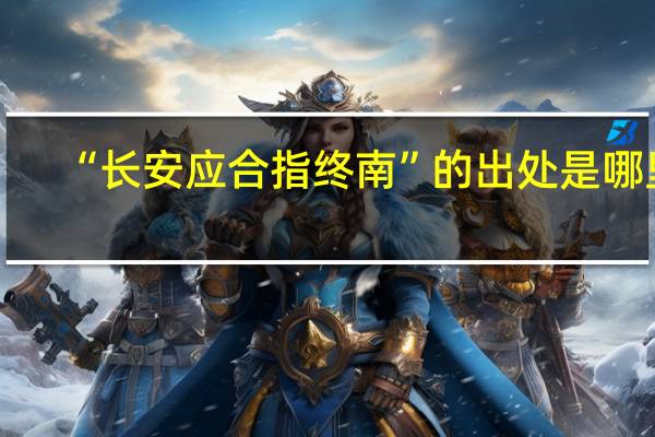 “长安应合指终南”的出处是哪里