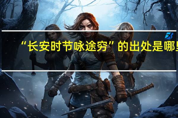 “长安时节咏途穷”的出处是哪里