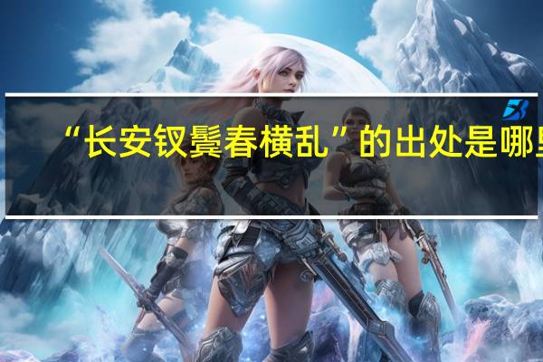 “长安钗鬓春横乱”的出处是哪里
