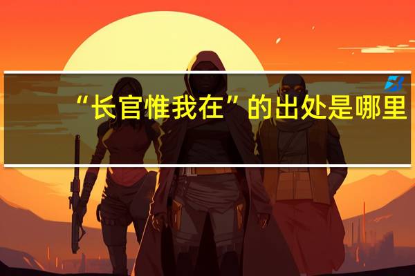 “长官惟我在”的出处是哪里