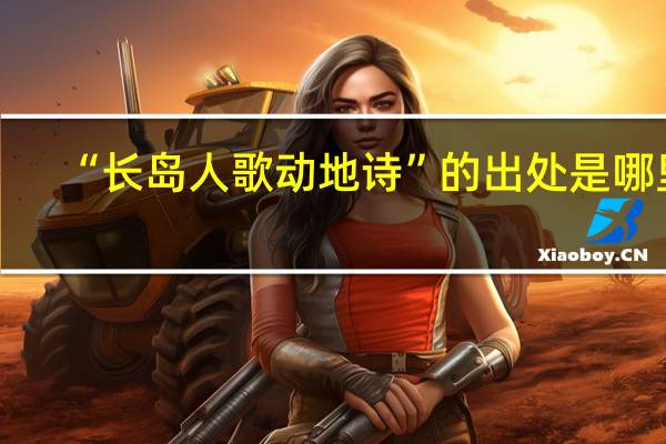“长岛人歌动地诗”的出处是哪里