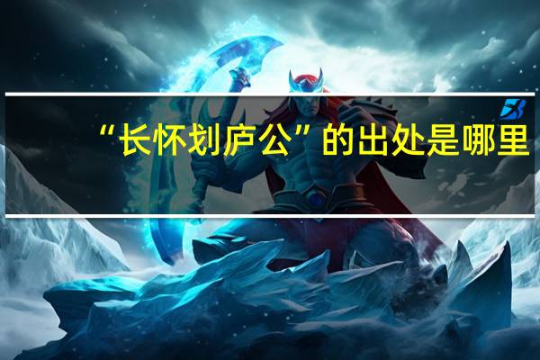 “长怀划庐公”的出处是哪里