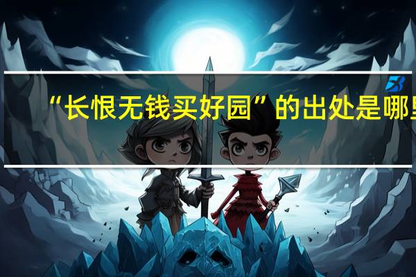 “长恨无钱买好园”的出处是哪里