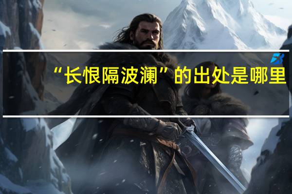 “长恨隔波澜”的出处是哪里