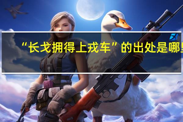“长戈拥得上戎车”的出处是哪里