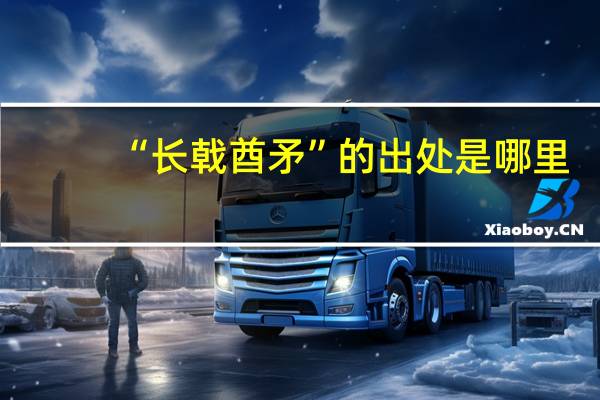 “长戟酋矛”的出处是哪里