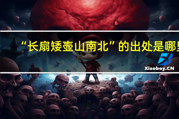 “长扇矮壶山南北”的出处是哪里