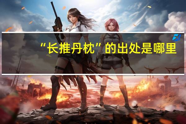“长推丹枕”的出处是哪里