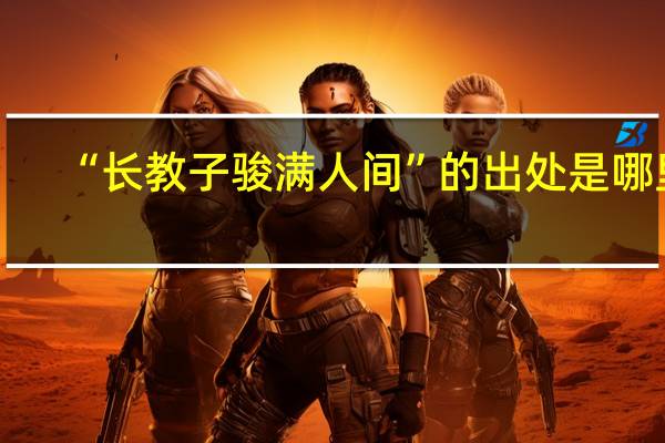 “长教子骏满人间”的出处是哪里