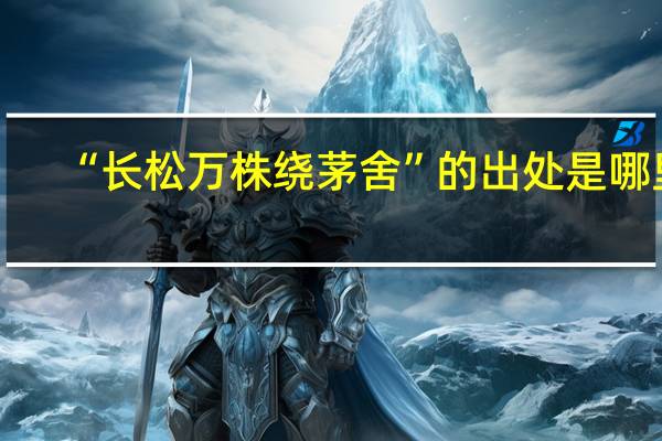 “长松万株绕茅舍”的出处是哪里