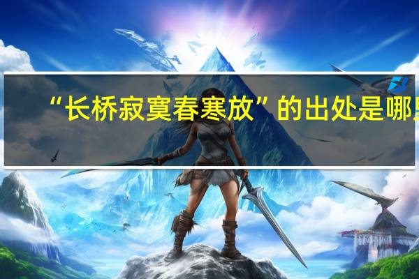 “长桥寂寞春寒放”的出处是哪里