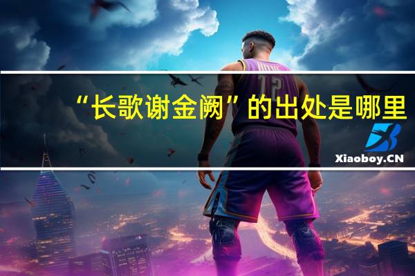 “长歌谢金阙”的出处是哪里