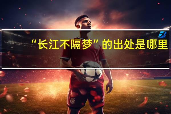 “长江不隔梦”的出处是哪里