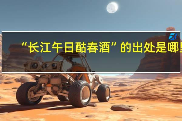 “长江午日酤春酒”的出处是哪里