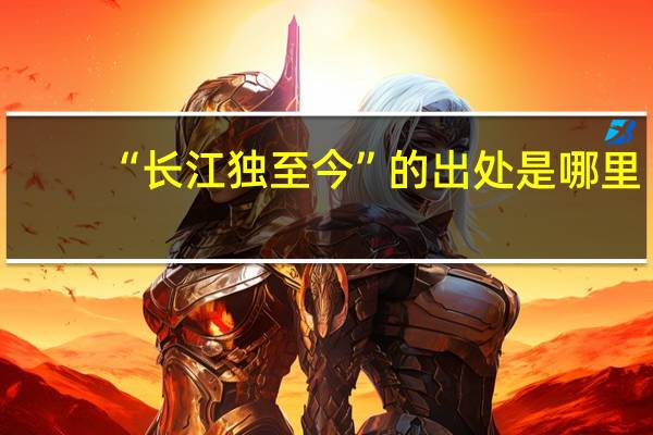 “长江独至今”的出处是哪里