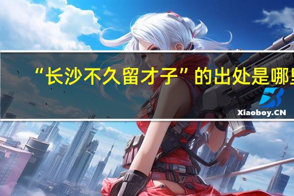 “长沙不久留才子”的出处是哪里
