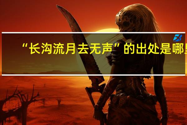 “长沟流月去无声”的出处是哪里