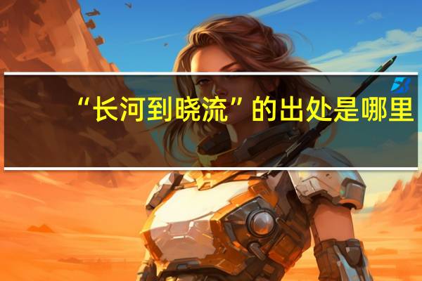 “长河到晓流”的出处是哪里