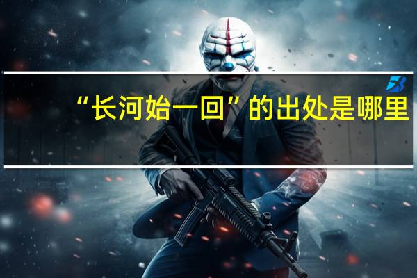 “长河始一回”的出处是哪里