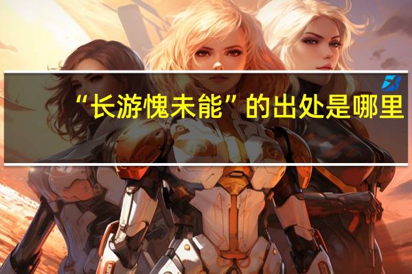 “长游愧未能”的出处是哪里