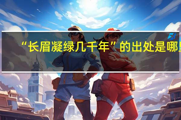 “长眉凝绿几千年”的出处是哪里