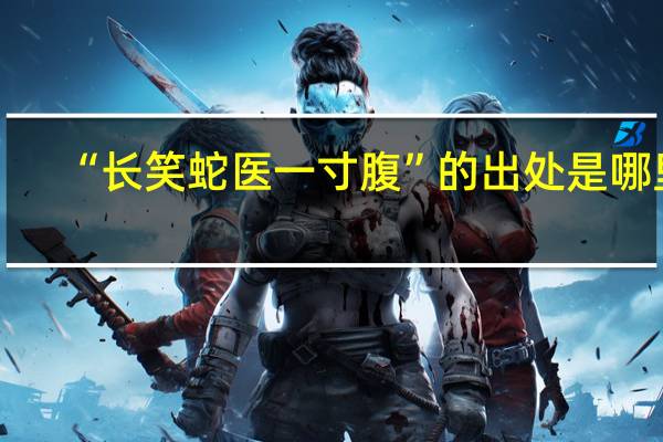 “长笑蛇医一寸腹”的出处是哪里