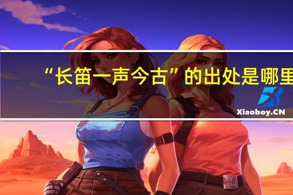 “长笛一声今古”的出处是哪里