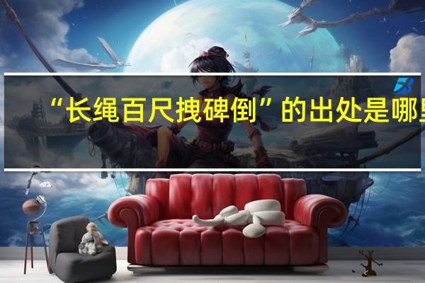 “长绳百尺拽碑倒”的出处是哪里