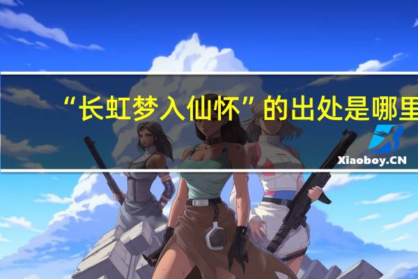 “长虹梦入仙怀”的出处是哪里