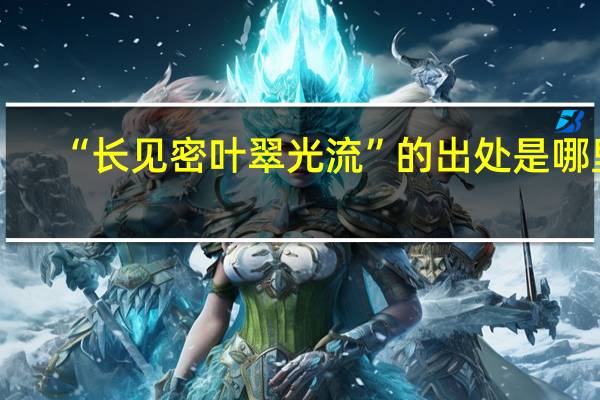 “长见密叶翠光流”的出处是哪里