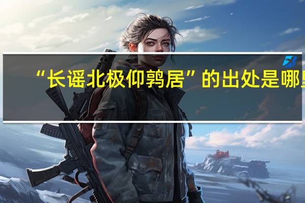 “长谣北极仰鹑居”的出处是哪里