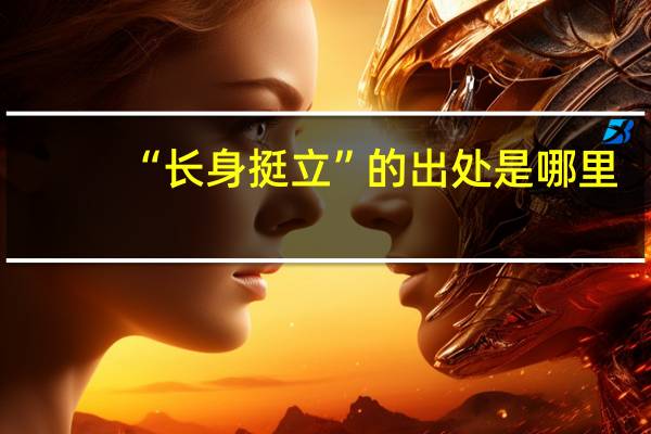 “长身挺立”的出处是哪里