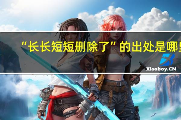 “长长短短删除了”的出处是哪里
