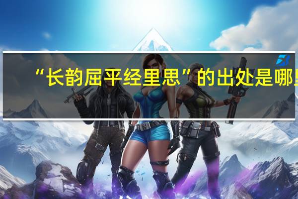 “长韵屈平经里思”的出处是哪里