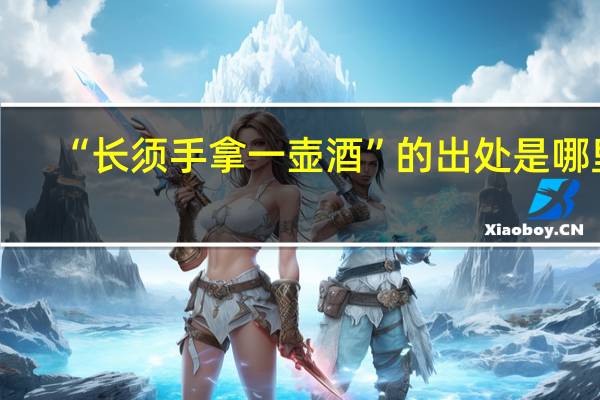 “长须手拿一壶酒”的出处是哪里