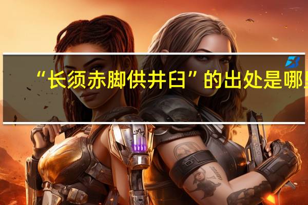 “长须赤脚供井臼”的出处是哪里