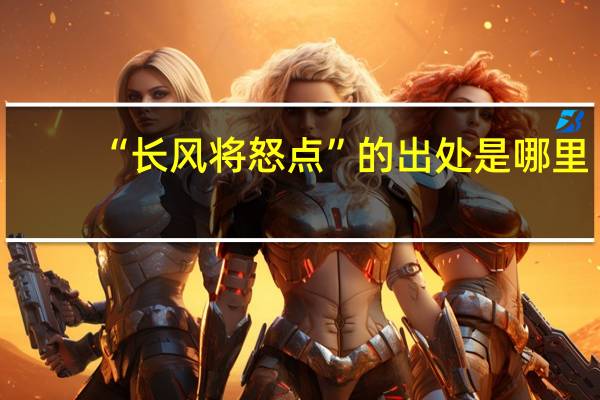 “长风将怒点”的出处是哪里
