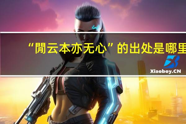 “閒云本亦无心”的出处是哪里
