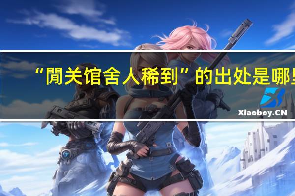 “閒关馆舍人稀到”的出处是哪里