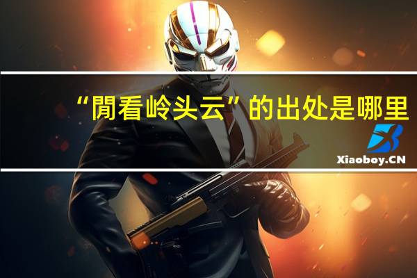 “閒看岭头云”的出处是哪里